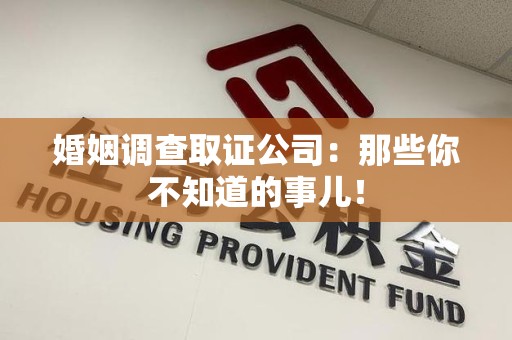 信丰婚姻调查取证公司：那些你不知道的事儿！