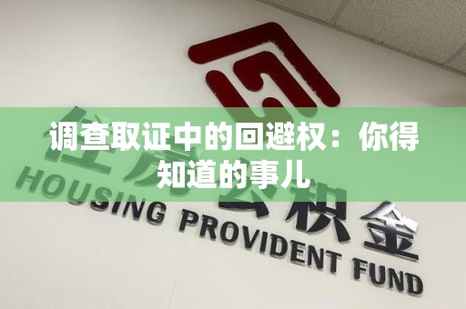 信丰调查取证中的回避权：你得知道的事儿