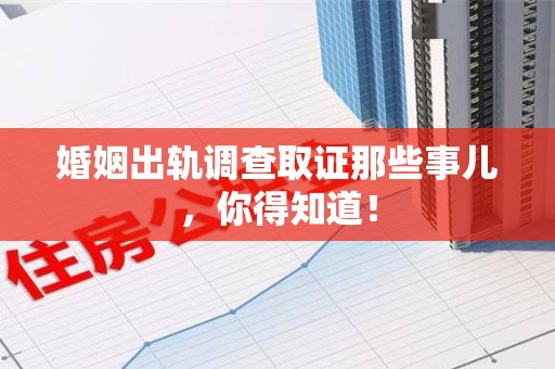 信丰婚姻出轨调查取证那些事儿，你得知道！