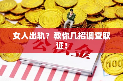 信丰女人出轨？教你几招调查取证！