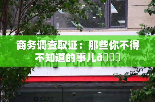 信丰商务调查取证：那些你不得不知道的事儿😎