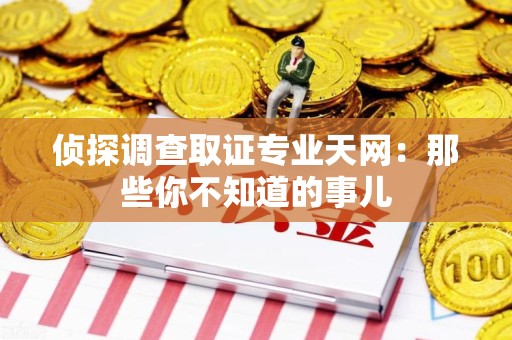 信丰侦探调查取证专业天网：那些你不知道的事儿