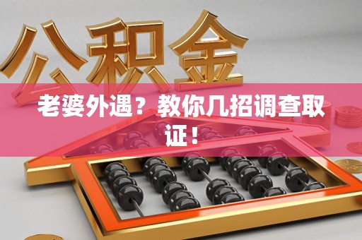 信丰老婆外遇？教你几招调查取证！