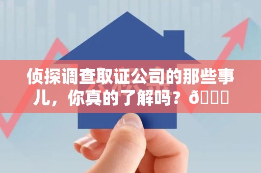 信丰侦探调查取证公司的那些事儿，你真的了解吗？😎