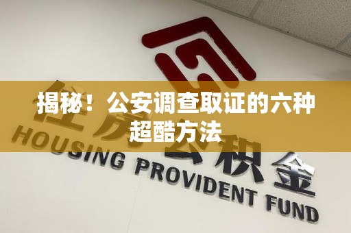 信丰揭秘！公安调查取证的六种超酷方法