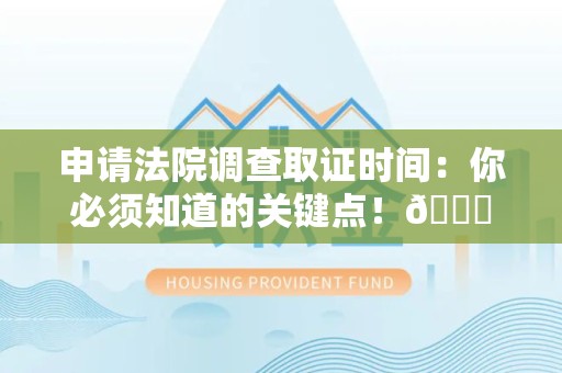 信丰申请法院调查取证时间：你必须知道的关键点！😎