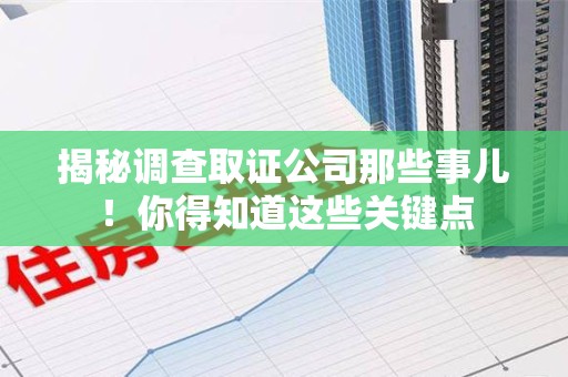 信丰揭秘调查取证公司那些事儿！你得知道这些关键点