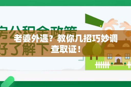 信丰老婆外遇？教你几招巧妙调查取证！