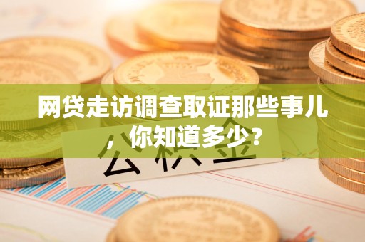信丰网贷走访调查取证那些事儿,你知道多少? 信丰网贷走访调查取证那些事儿,你知道多少?