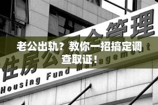 信丰老公出轨？教你一招搞定调查取证！