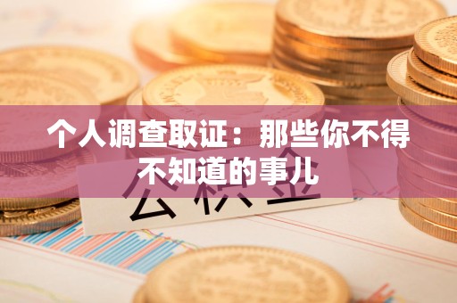 信丰个人调查取证：那些你不得不知道的事儿