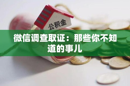 信丰微信调查取证：那些你不知道的事儿
