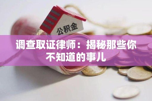 信丰调查取证律师：揭秘那些你不知道的事儿