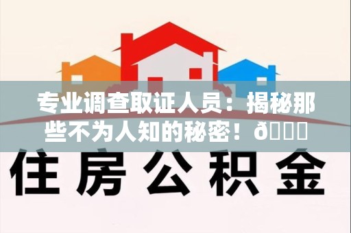 信丰专业调查取证人员:揭秘那些不为人知的秘密!😎 信丰专业调查取证人员:揭秘那些不为人知的秘密!😎