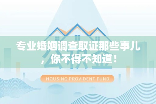 信丰专业婚姻调查取证那些事儿，你不得不知道！