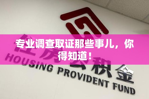 信丰专业调查取证那些事儿，你得知道！