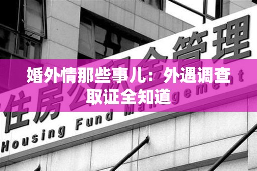 信丰婚外情那些事儿：外遇调查取证全知道