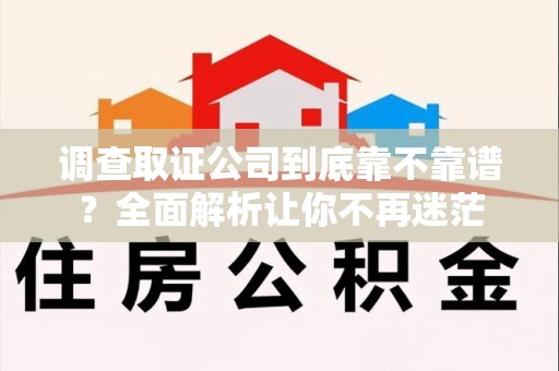 信丰调查取证公司到底靠不靠谱？全面解析让你不再迷茫