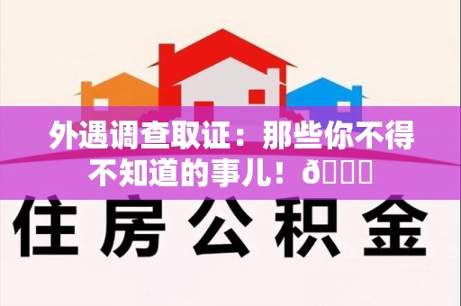 信丰外遇调查取证：那些你不得不知道的事儿！😎