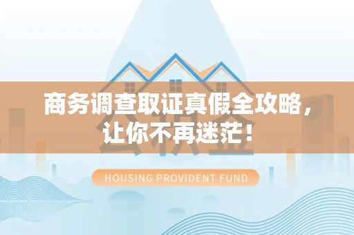 信丰商务调查取证真假全攻略，让你不再迷茫！