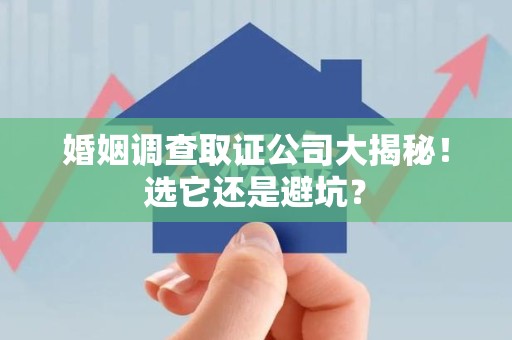 信丰婚姻调查取证公司大揭秘！选它还是避坑？