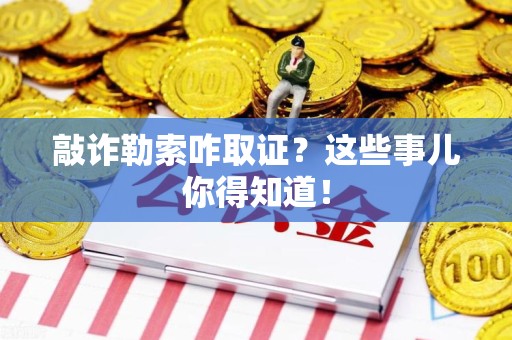 信丰敲诈勒索咋取证？这些事儿你得知道！