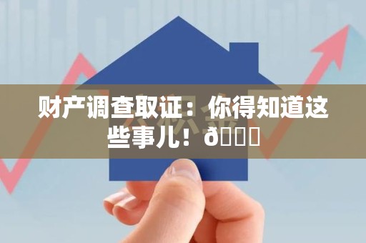 信丰财产调查取证：你得知道这些事儿！😎