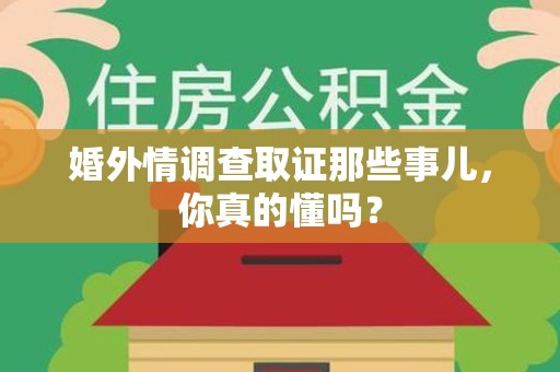 信丰婚外情调查取证那些事儿，你真的懂吗？