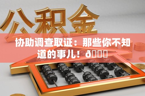 信丰协助调查取证：那些你不知道的事儿！😎