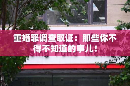 信丰重婚罪调查取证：那些你不得不知道的事儿！