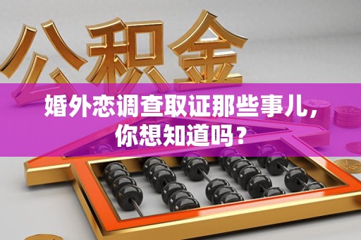 信丰婚外恋调查取证那些事儿，你想知道吗？