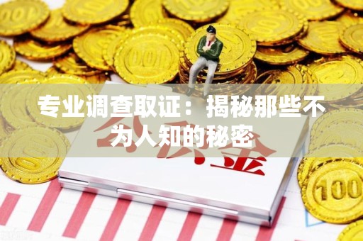 信丰专业调查取证：揭秘那些不为人知的秘密
