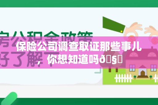 信丰保险公司调查取证那些事儿，你想知道吗🧐