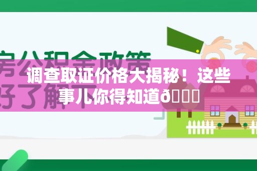 信丰调查取证价格大揭秘！这些事儿你得知道😎