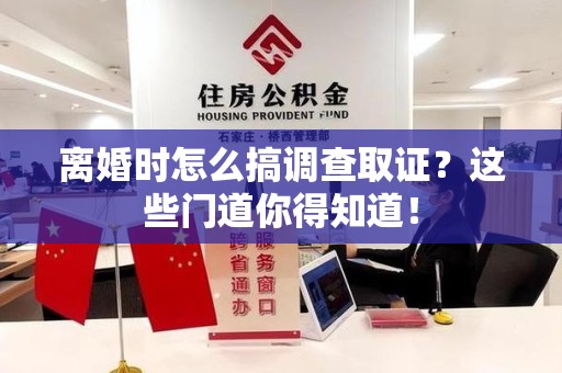 信丰离婚时怎么搞调查取证？这些门道你得知道！
