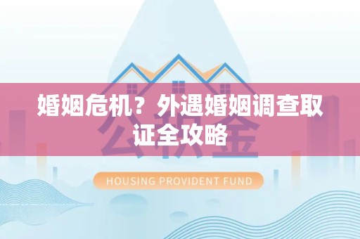信丰婚姻危机？外遇婚姻调查取证全攻略