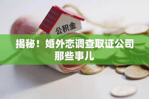 信丰揭秘！婚外恋调查取证公司那些事儿
