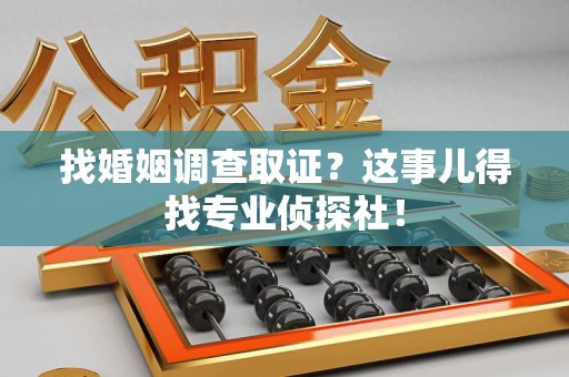 信丰找婚姻调查取证？这事儿得找专业侦探社！