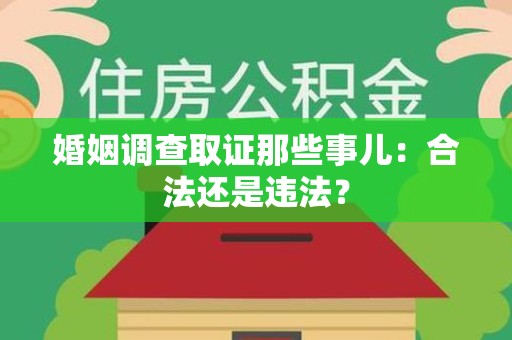 信丰婚姻调查取证那些事儿：合法还是违法？