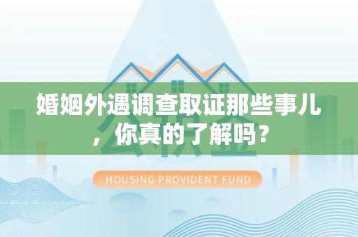 信丰婚姻外遇调查取证那些事儿，你真的了解吗？