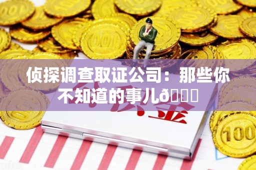 信丰侦探调查取证公司：那些你不知道的事儿😎