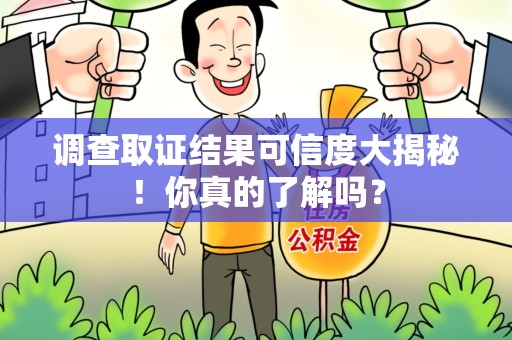 信丰调查取证结果可信度大揭秘！你真的了解吗？