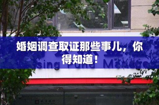 信丰婚姻调查取证那些事儿，你得知道！