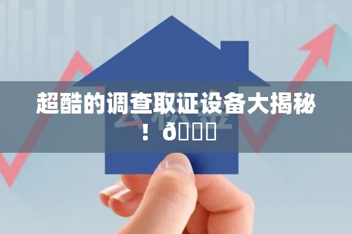信丰超酷的调查取证设备大揭秘！😎