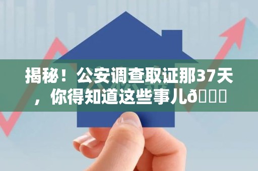 信丰揭秘！公安调查取证那37天，你得知道这些事儿😎
