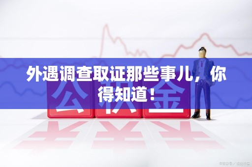 信丰外遇调查取证那些事儿，你得知道！