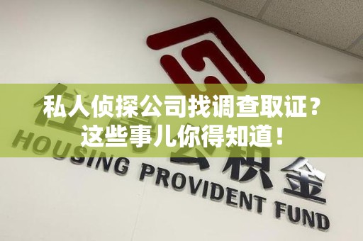 信丰私人侦探公司找调查取证？这些事儿你得知道！