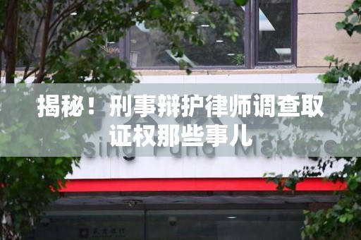 信丰揭秘！刑事辩护律师调查取证权那些事儿