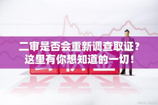 信丰二审是否会重新调查取证？这里有你想知道的一切！