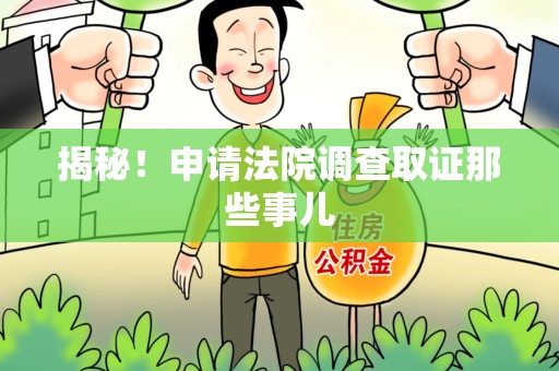 信丰揭秘！申请法院调查取证那些事儿